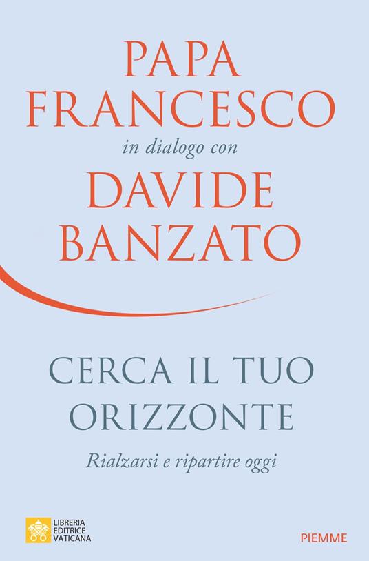 Davide Banzato, Francesco (Jorge Mario Bergoglio) Cerca il tuo orizzonte. Rialzarsi e ripartire oggi. Papa Francesco in dialogo con Davide Banzato